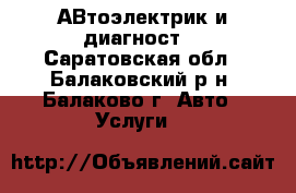АВтоэлектрик и диагност  - Саратовская обл., Балаковский р-н, Балаково г. Авто » Услуги   